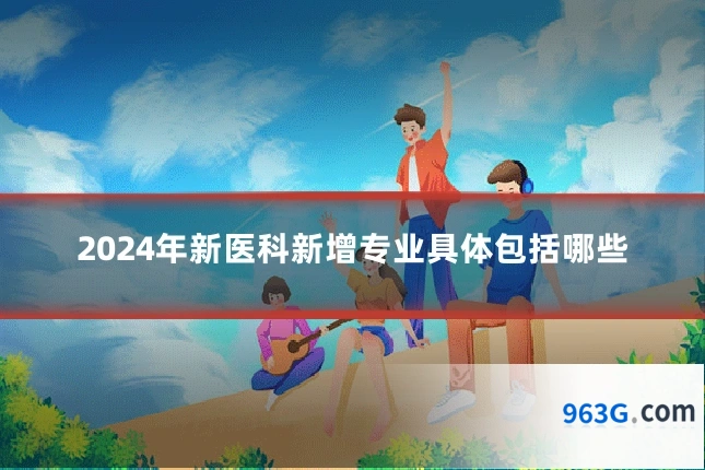 2024年新医科新增专业具体包括哪些