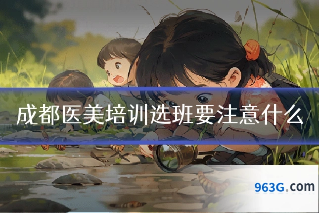 成都医美培训选班要注意什么
