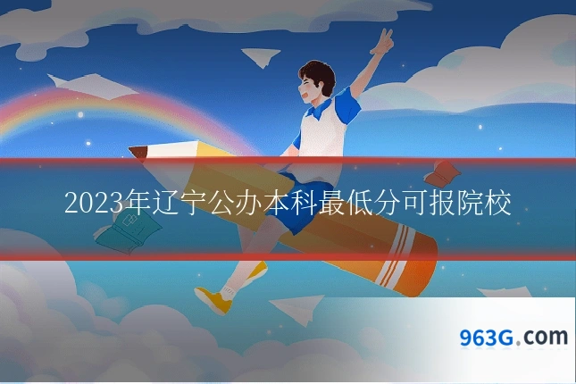 2023年辽宁公办本科最低分可报院校
