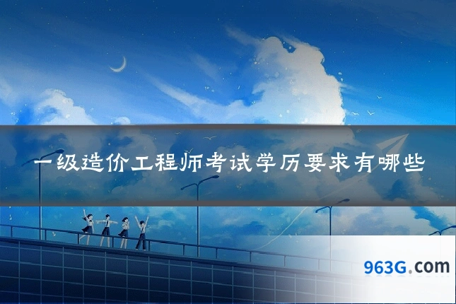 一级造价工程师考试学历要求有哪些
