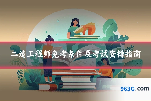 二造工程师免考条件及考试安排指南