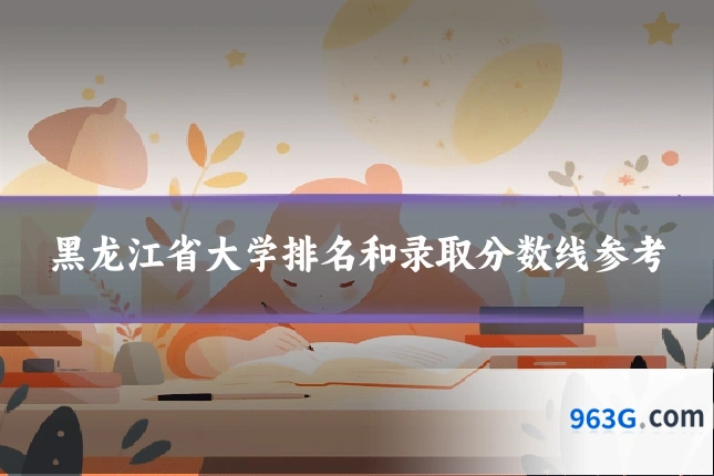 黑龙江省大学排名和录取分数线参考