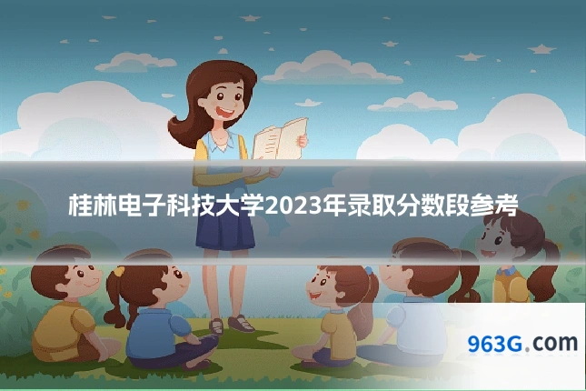 桂林电子科技大学2023年录取分数段参考