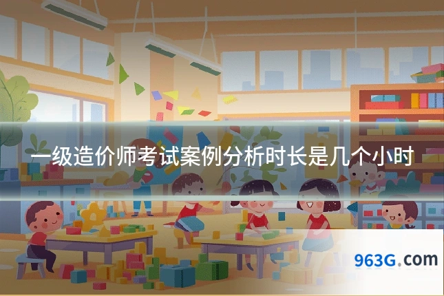 一级造价师考试案例分析时长是几个小时