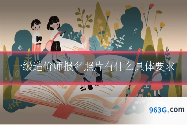 一级造价师报名照片有什么具体要求