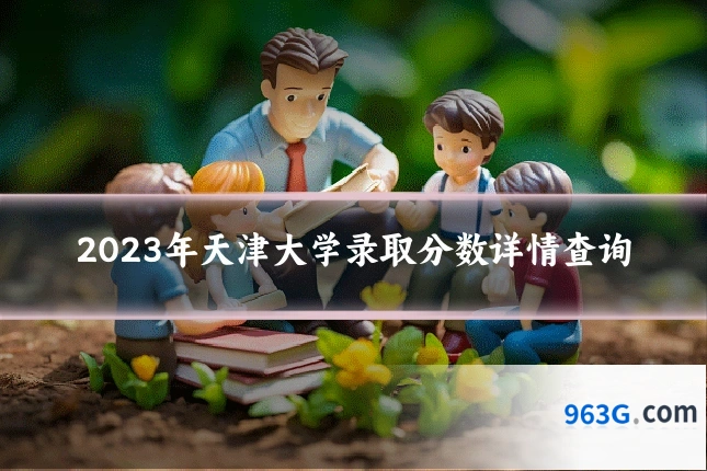 2023年天津大学录取分数详情查询