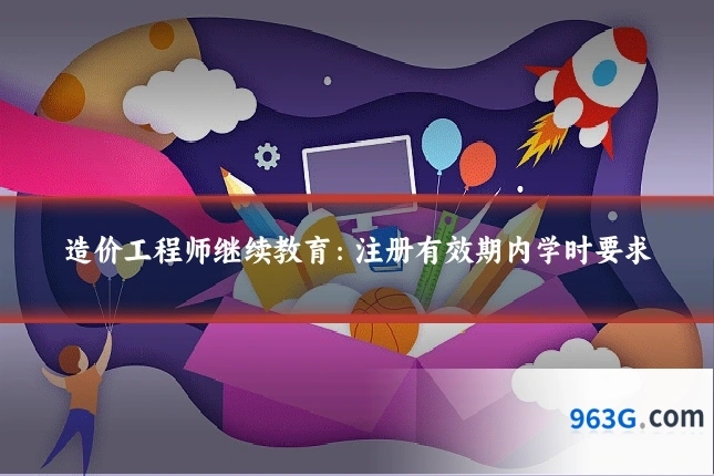 造价工程师继续教育：注册有效期内学时要求