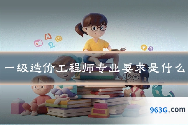 一级造价工程师专业要求是什么