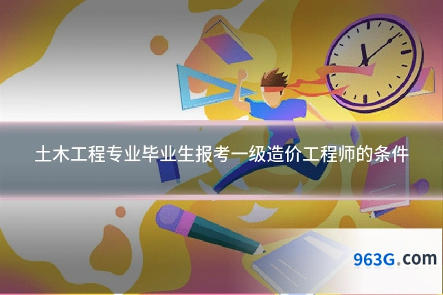 土木工程专业毕业生报考一级造价工程师的条件
