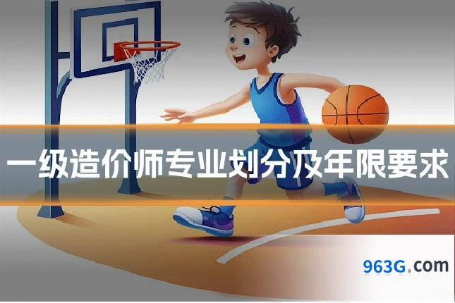 一级造价师专业划分及年限要求