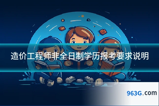 造价工程师非全日制学历报考要求说明