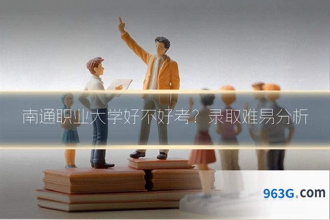 南通职业大学好不好考？录取难易分析