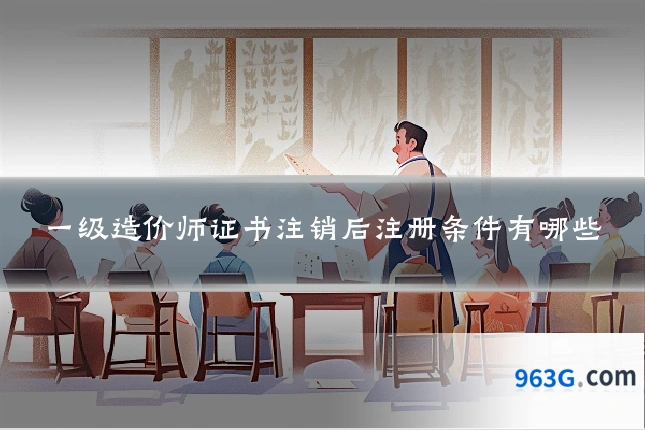 一级造价师证书注销后注册条件有哪些