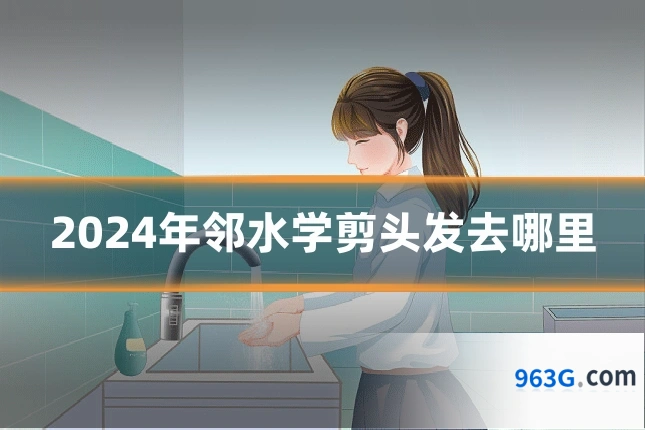 2024年邻水学剪头发去哪里