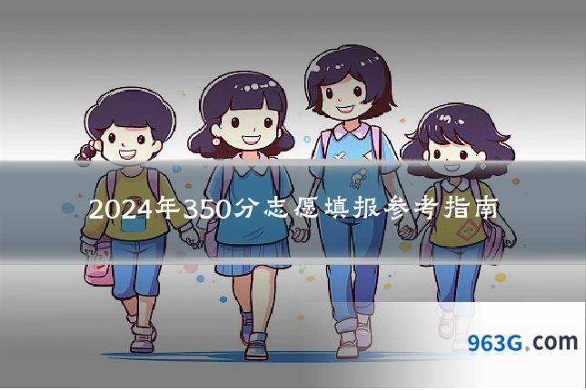 2024年350分志愿填报参考指南