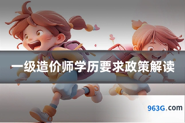 一级造价师学历要求政策解读