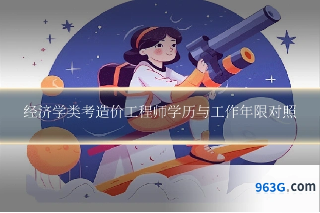 经济学类考造价工程师学历与工作年限对照