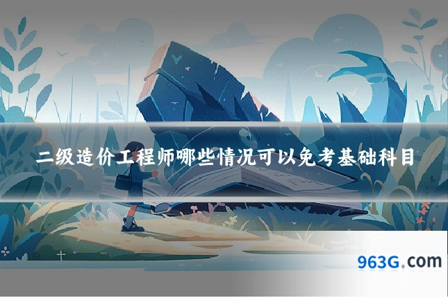 二级造价工程师哪些情况可以免考基础科目