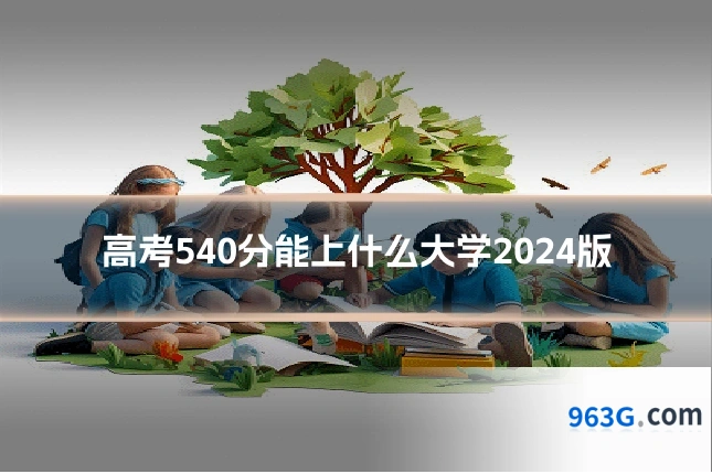 高考540分能上什么大学2024版