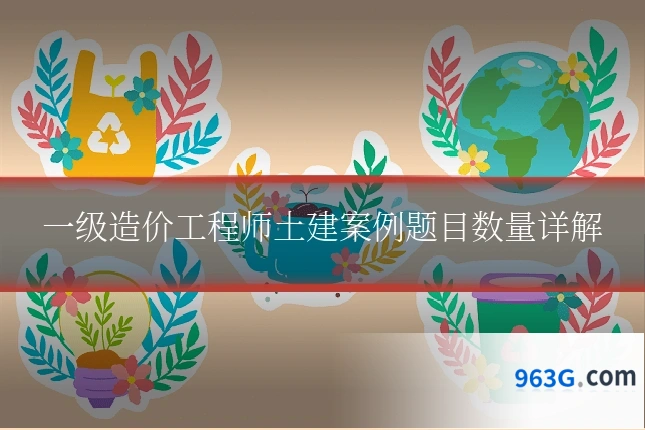 一级造价工程师土建案例题目数量详解