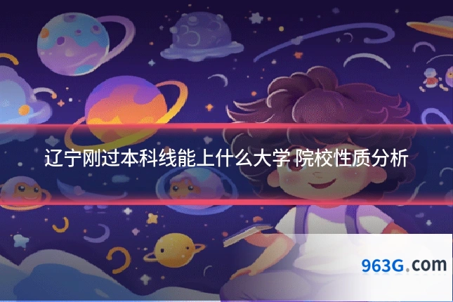 辽宁刚过本科线能上什么大学 院校性质分析