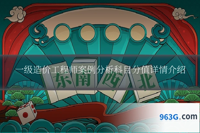 一级造价工程师案例分析科目分值详情介绍