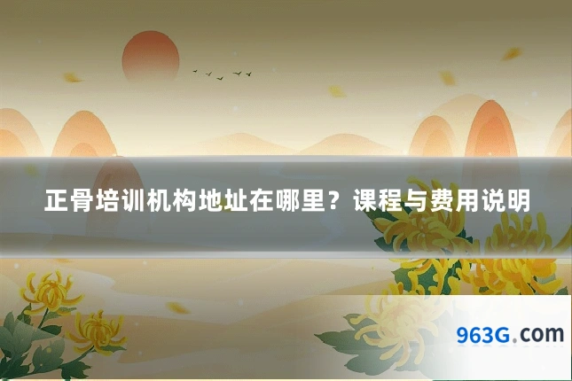正骨培训机构地址在哪里？课程与费用说明