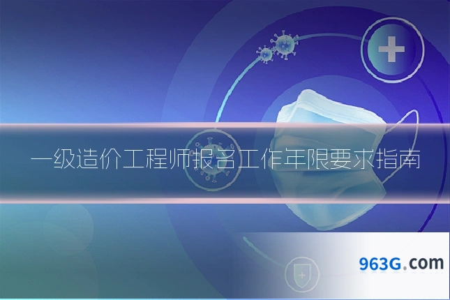 一级造价工程师报名工作年限要求指南