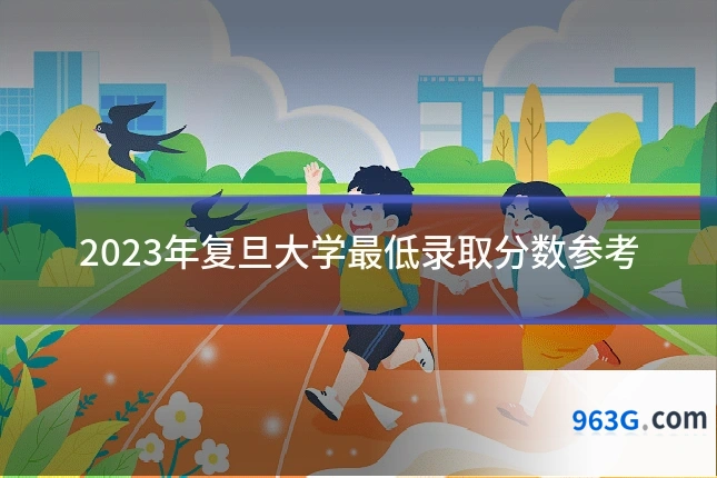 2023年复旦大学最低录取分数参考