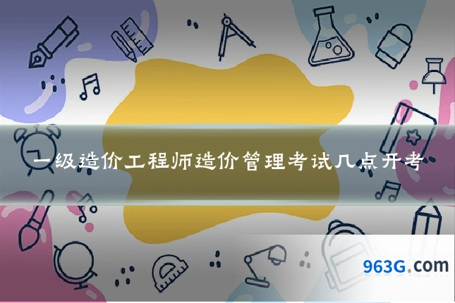 一级造价工程师造价管理考试几点开考