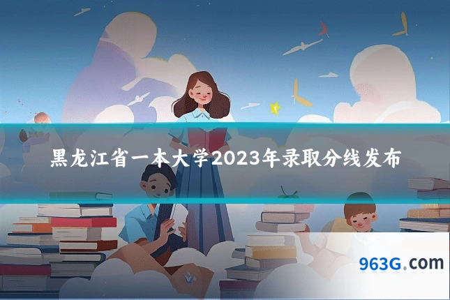 黑龙江省一本大学2023年录取分线发布