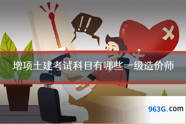 增项土建考试科目有哪些一级造价师