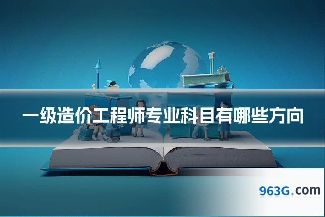 一级造价工程师专业科目有哪些方向