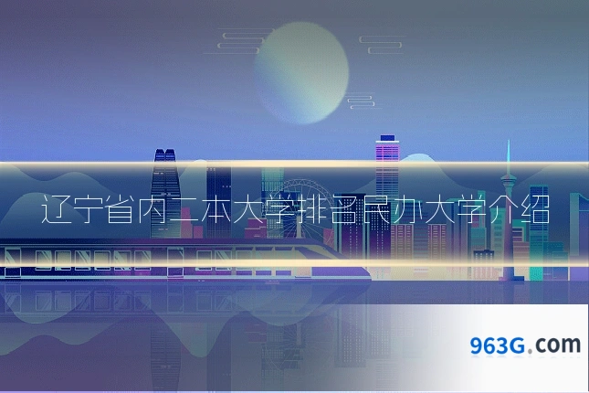 辽宁省内二本大学排名民办大学介绍