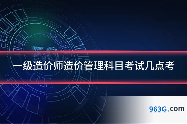 一级造价师造价管理科目考试几点考
