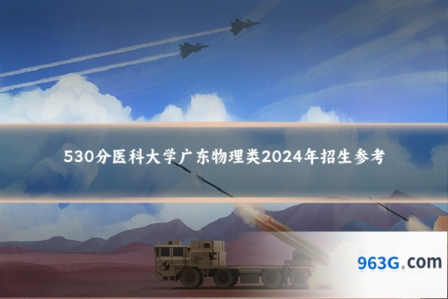 530分医科大学广东物理类2024年招生参考