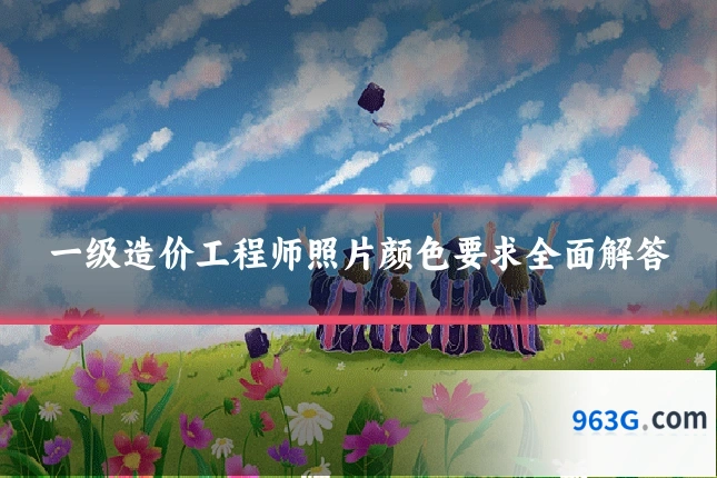 一级造价工程师照片颜色要求全面解答
