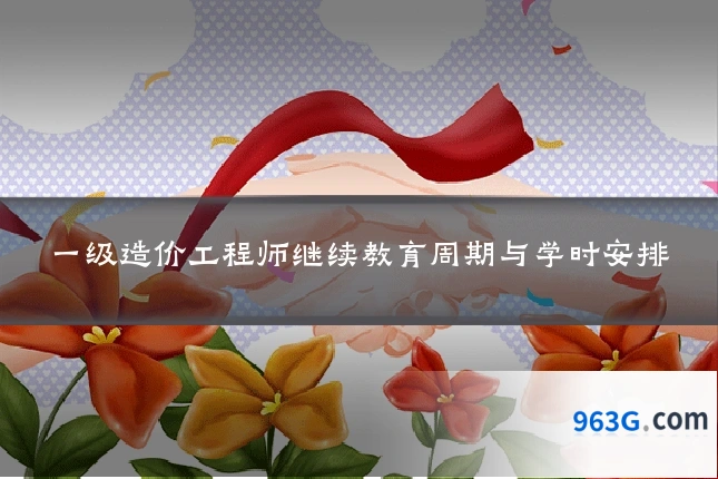 一级造价工程师继续教育周期与学时安排