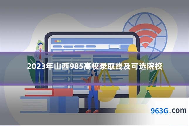 2023年山西985高校录取线及可选院校