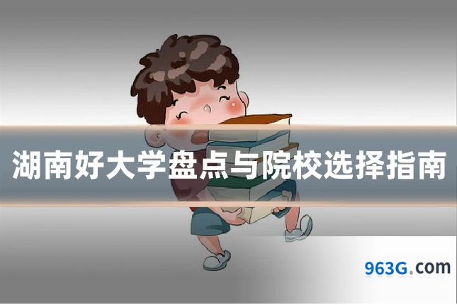 湖南好大学盘点与院校选择指南