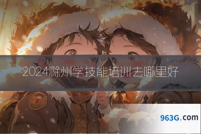 2024滁州学技能培训去哪里好
