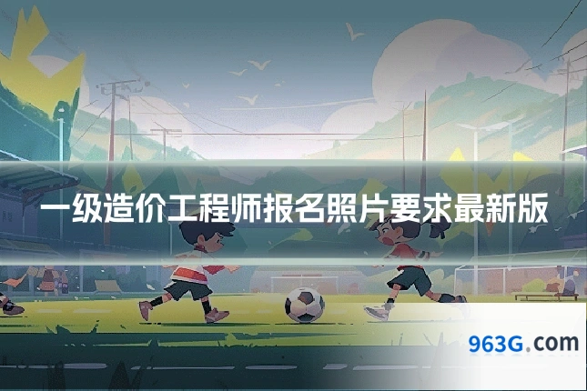 一级造价工程师报名照片要求最新版