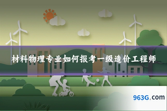 材料物理专业如何报考一级造价工程师