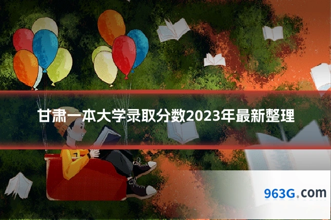 甘肃一本大学录取分数2023年最新整理