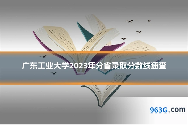 广东工业大学2023年分省录取分数线速查