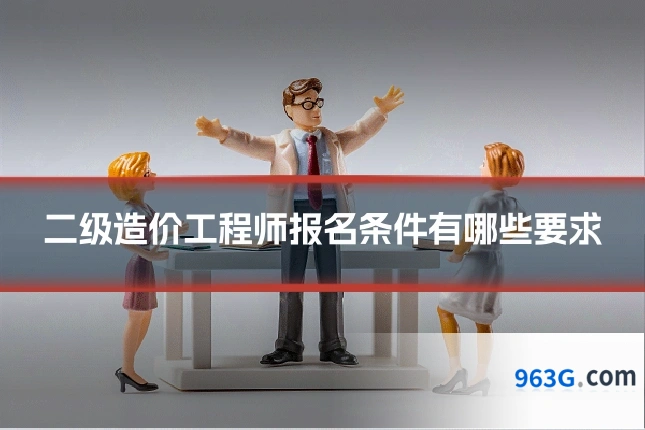 二级造价工程师报名条件有哪些要求