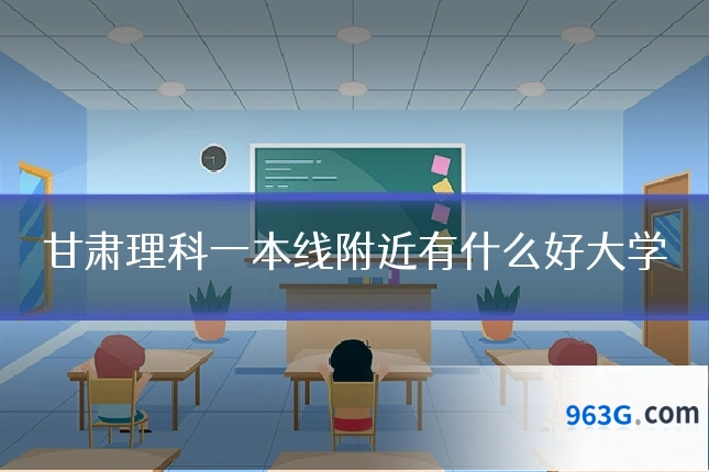 甘肃理科一本线附近有什么好大学