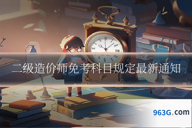 二级造价师免考科目规定最新通知