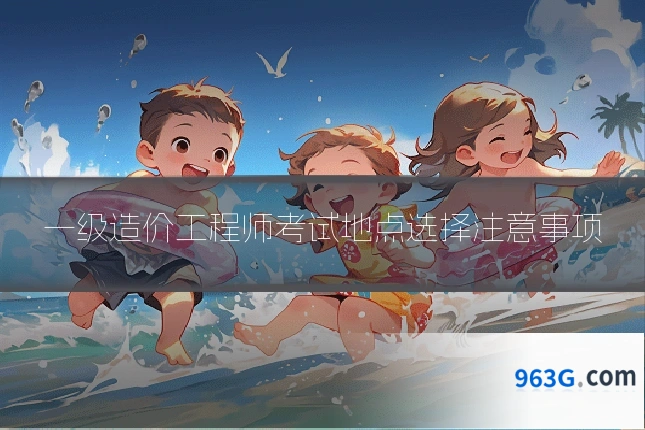 一级造价工程师考试地点选择注意事项