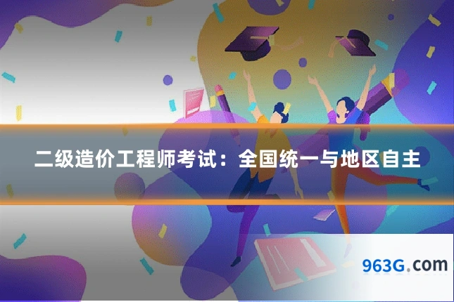 二级造价工程师考试：全国统一与地区自主